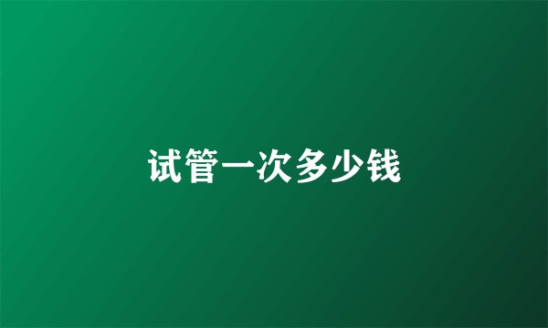 试管一次多少钱
