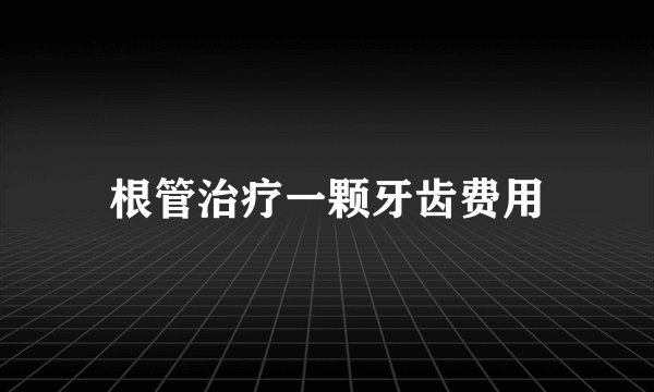根管治疗一颗牙齿费用