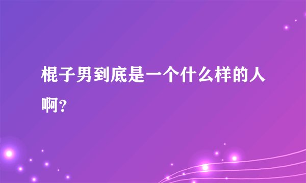 棍子男到底是一个什么样的人啊？