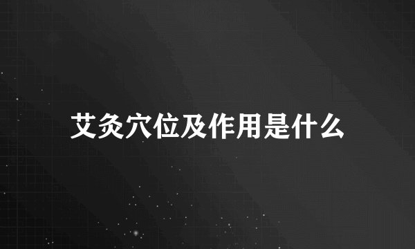 艾灸穴位及作用是什么