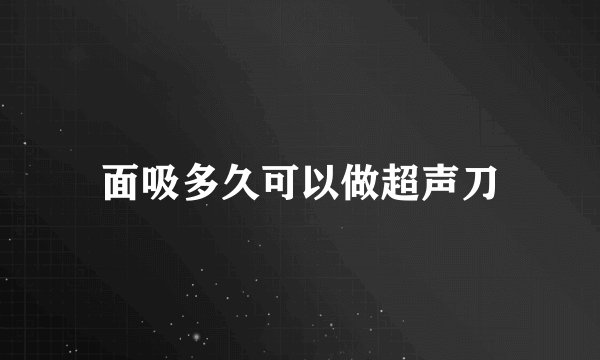 面吸多久可以做超声刀