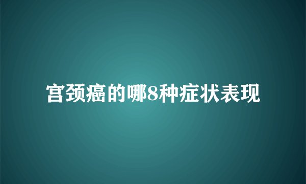 宫颈癌的哪8种症状表现