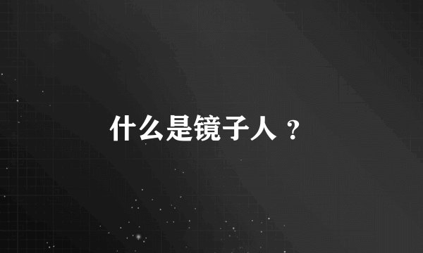 什么是镜子人 ？