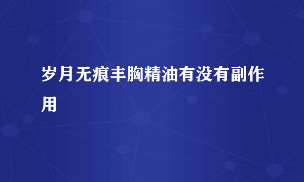 岁月无痕丰胸精油有没有副作用