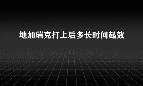 地加瑞克打上后多长时间起效