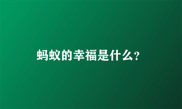 蚂蚁的幸福是什么？