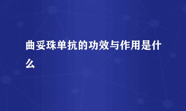 曲妥珠单抗的功效与作用是什么