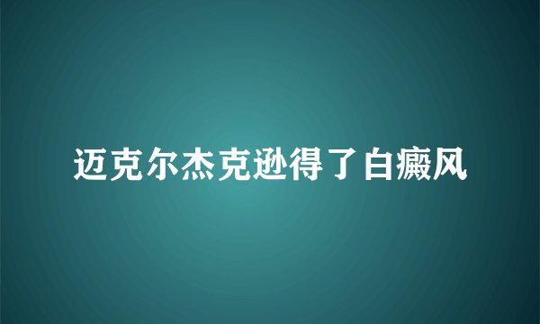 迈克尔杰克逊得了白癜风