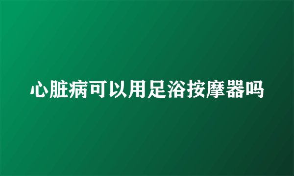 心脏病可以用足浴按摩器吗