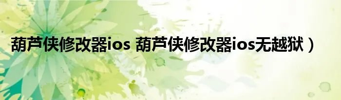 葫芦侠修改器ios 葫芦侠修改器ios无越狱)