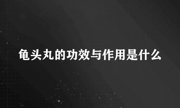 龟头丸的功效与作用是什么