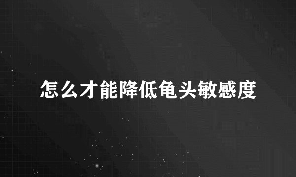怎么才能降低龟头敏感度