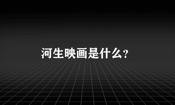 河生映画是什么？