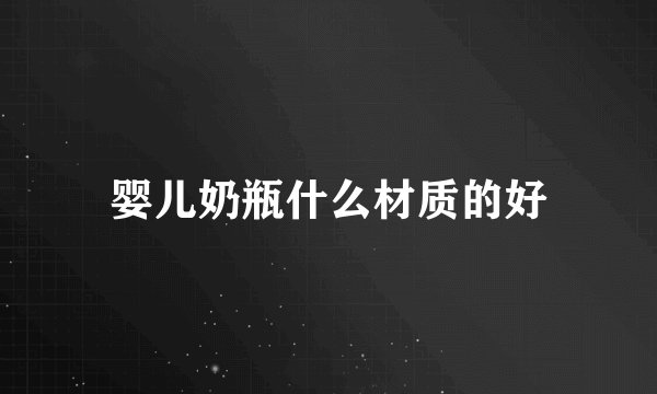 婴儿奶瓶什么材质的好