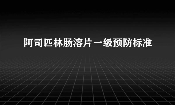 阿司匹林肠溶片一级预防标准