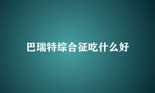 巴瑞特综合征吃什么好
