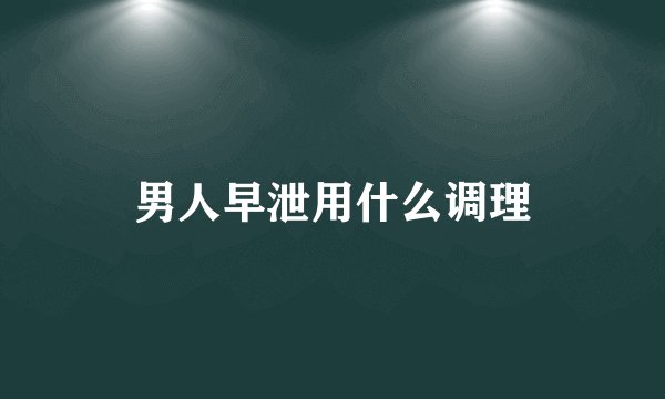 男人早泄用什么调理