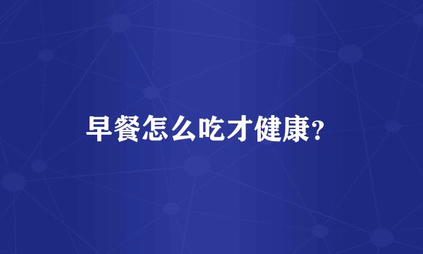 早餐怎么吃才健康?