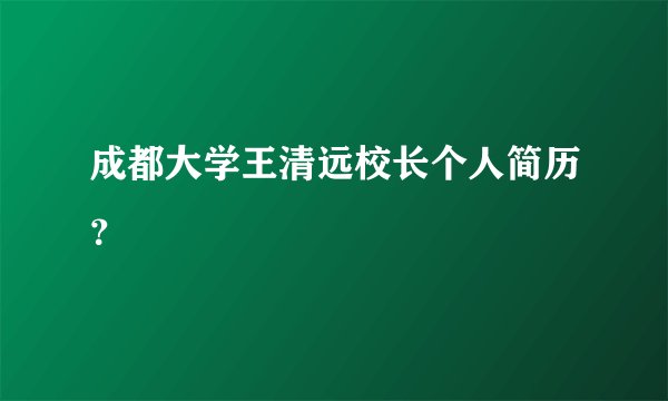 成都大学王清远校长个人简历？
