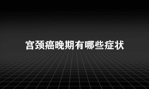 宫颈癌晚期有哪些症状