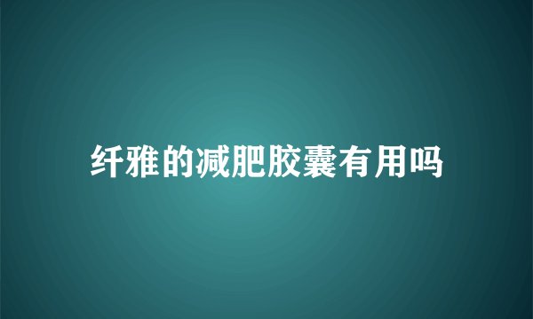 纤雅的减肥胶囊有用吗