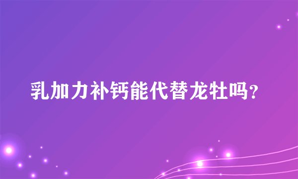 乳加力补钙能代替龙牡吗？