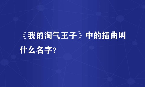 《我的淘气王子》中的插曲叫什么名字?