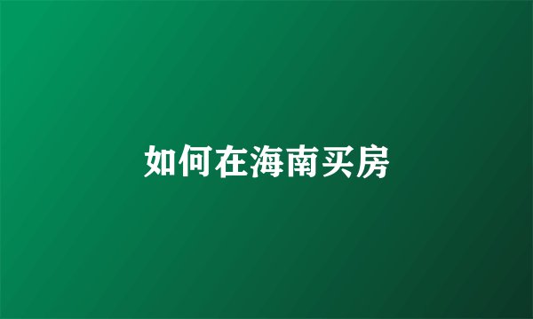 如何在海南买房