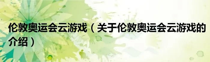 伦敦奥运会云游戏（关于伦敦奥运会云游戏的介绍）