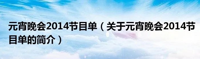 元宵晚会2014节目单（关于元宵晚会2014节目单的简介）
