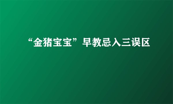 “金猪宝宝”早教忌入三误区
