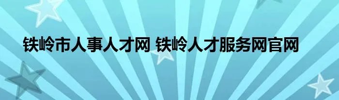 铁岭市人事人才网 铁岭人才服务网官网