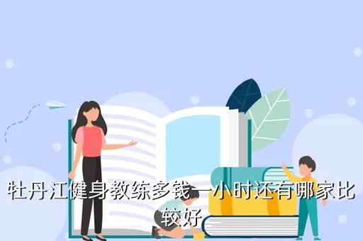 牡丹江健身网,牡丹江健身教练多钱一小时还有哪家比较好