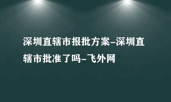 深圳直辖市报批方案-深圳直辖市批准了吗-飞外网