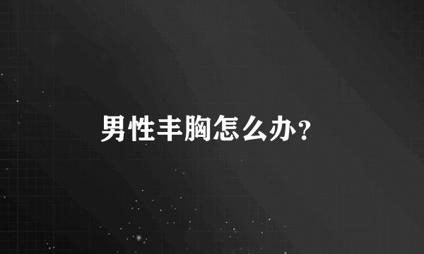 男性丰胸怎么办?