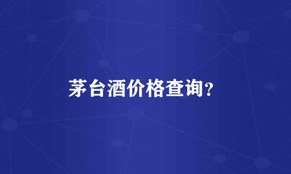 茅台酒价格查询？