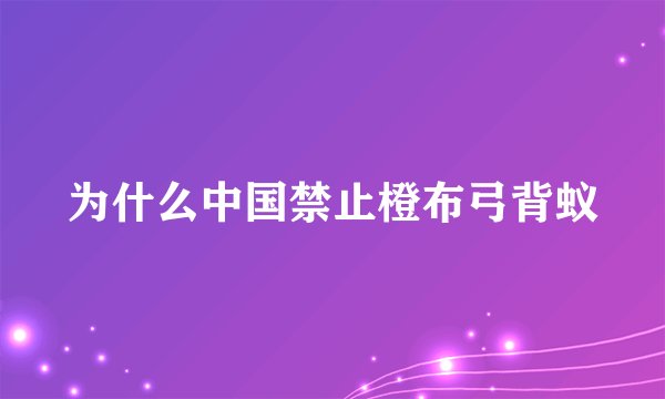 为什么中国禁止橙布弓背蚁