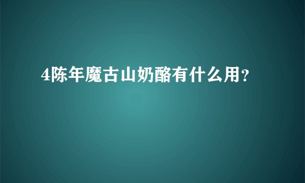 4陈年魔古山奶酪有什么用？