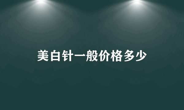 美白针一般价格多少