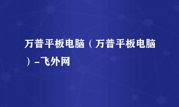 万普平板电脑（万普平板电脑）-飞外网