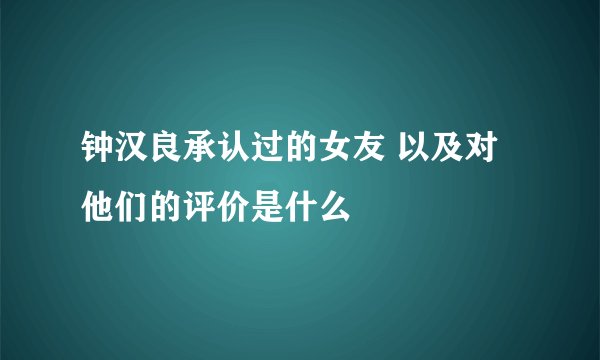 钟汉良承认过的女友 以及对他们的评价是什么