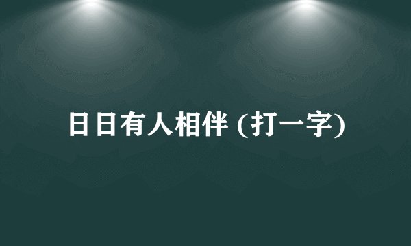 日日有人相伴 (打一字)