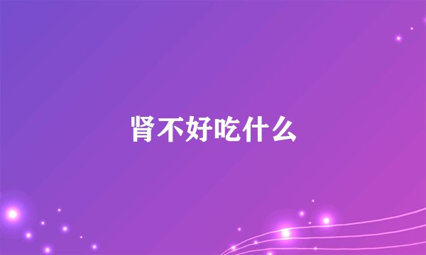 肾不好吃什么