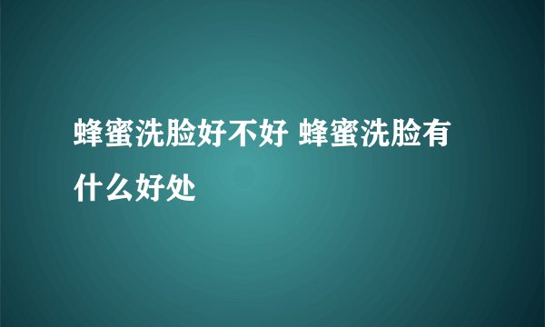 蜂蜜洗脸好不好 蜂蜜洗脸有什么好处