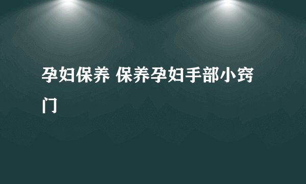 孕妇保养 保养孕妇手部小窍门