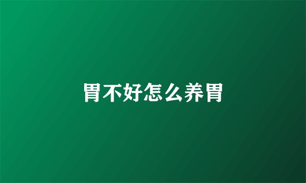 胃不好怎么养胃