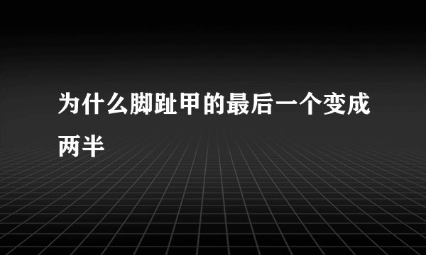 为什么脚趾甲的最后一个变成两半