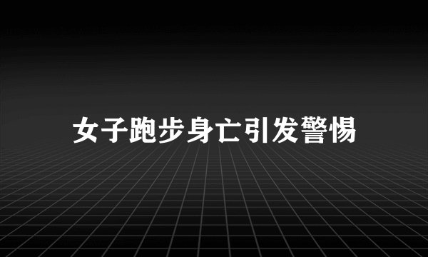 女子跑步身亡引发警惕