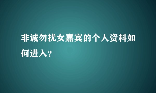 非诚勿扰女嘉宾的个人资料如何进入？