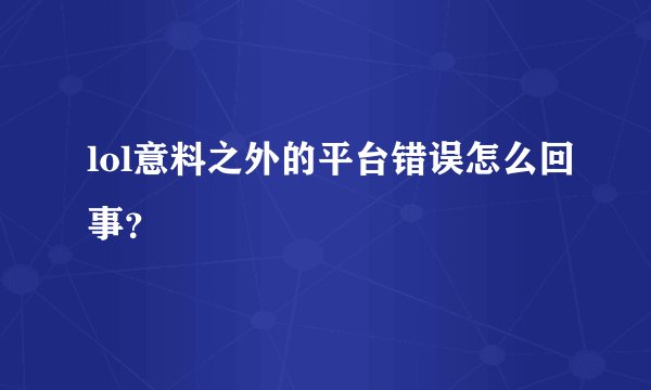 lol意料之外的平台错误怎么回事?